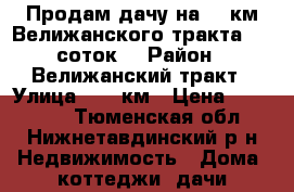 Продам дачу на 19 км Велижанского тракта, 10 соток. › Район ­ Велижанский тракт › Улица ­ 19 км › Цена ­ 500 000 - Тюменская обл., Нижнетавдинский р-н Недвижимость » Дома, коттеджи, дачи продажа   